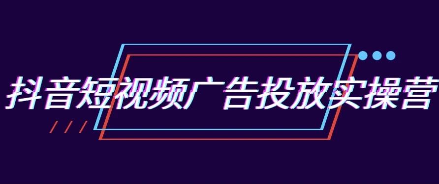 郑老师抖音短视频广告投放实操营：跑通新媒体获客0-1