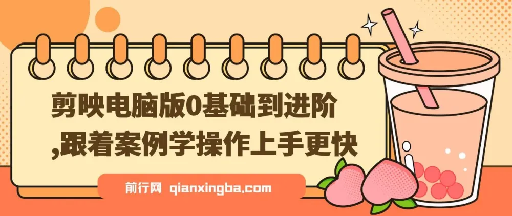 剪映电脑版：0基础到进阶，案例实操教学资源