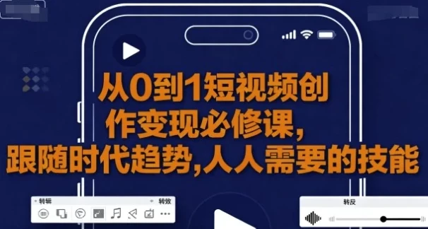 从0到1短视频创作变现课程：新手避坑与变现秘籍