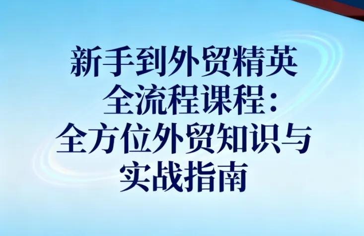 新手到外贸精英全流程课程：全方位外贸知识与实战指南
