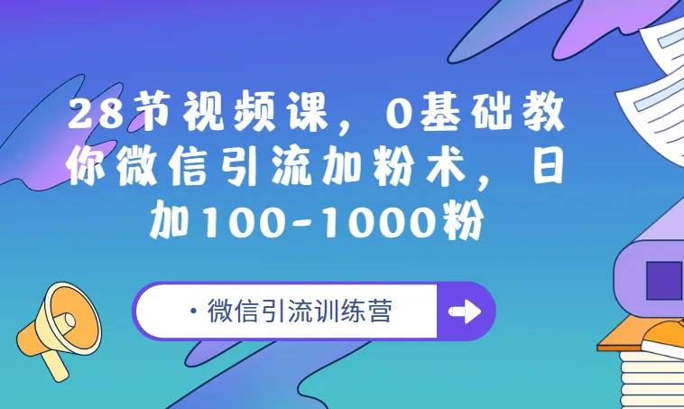 E客先生微信引流训练营：28节视频课，0基础微信引流加粉教程