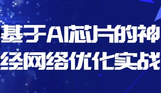 基于AI芯片的神经网络优化实战课程