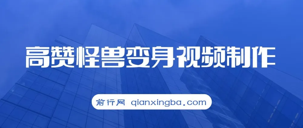 高赞怪兽变身视频制作教程：多平台变现秘籍