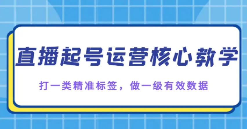 抖音直播起号核心教学:精准标签与有效数据打造