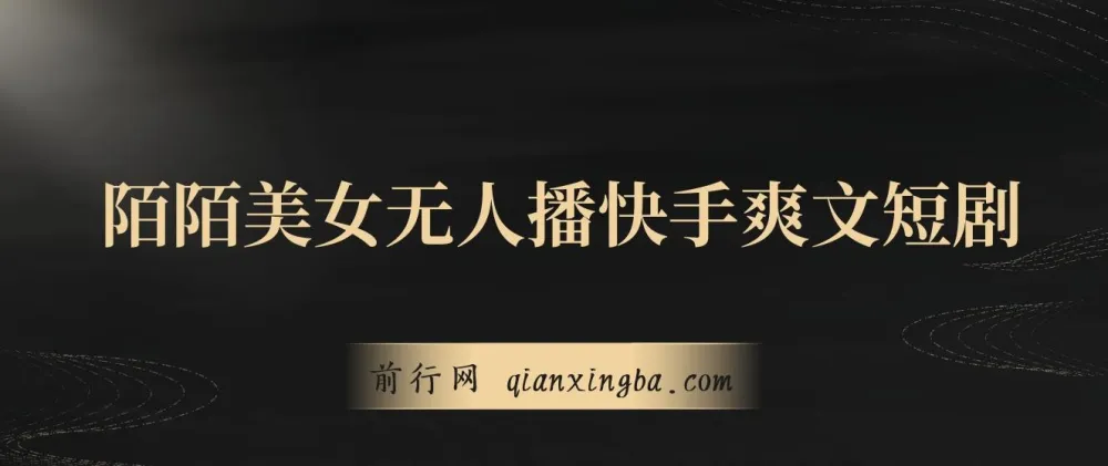 陌陌美女无人直播快手爽文短剧项目