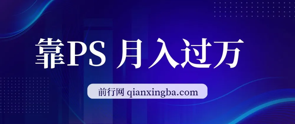 靠PS月入过万：小白可做的热门变现赛道，每天2小时轻松上手