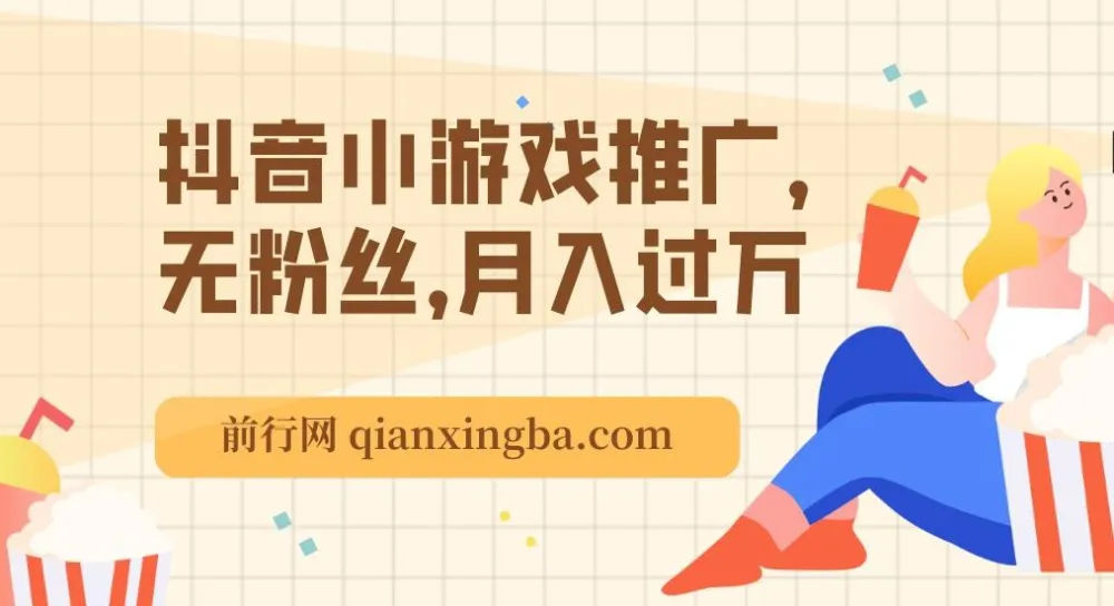 最新抖音玩法：抖音小游戏推广课程，无粉丝也能月入过万