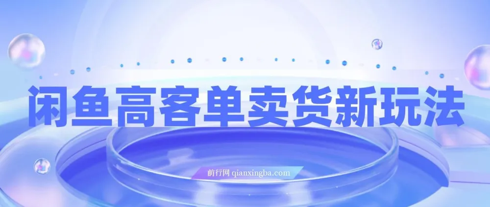 闲鱼高客单卖货新玩法：选品与高收入指南