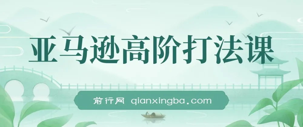 亚马逊高阶打法14节视频课:涵盖选品、广告等策略