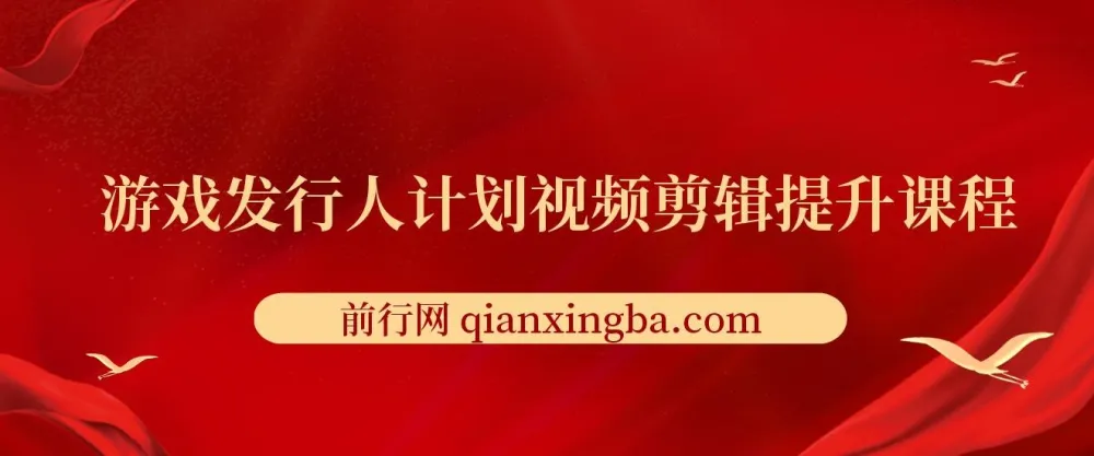 游戏发行人计划:视频剪辑提升从入门到精通课程