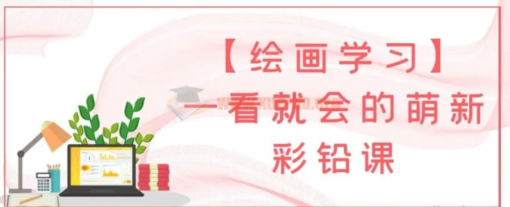 一看就会的萌新彩铅课：9节系统绘画课程