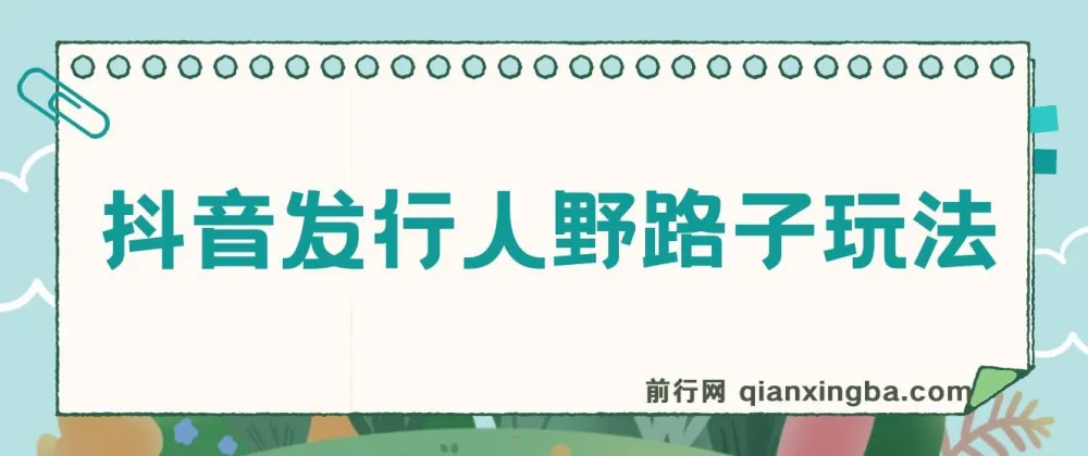 抖音发行人野路子玩法:手机操作日赚2000+教程