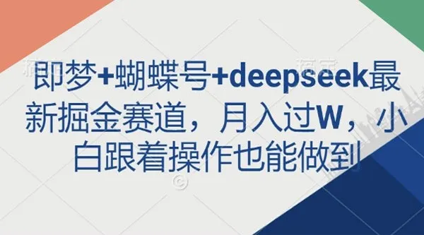 即梦、蝴蝶号与deepseek：最新掘金图文项目