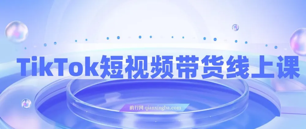 TikTok短视频带货线上课:深挖TK投流达人打法