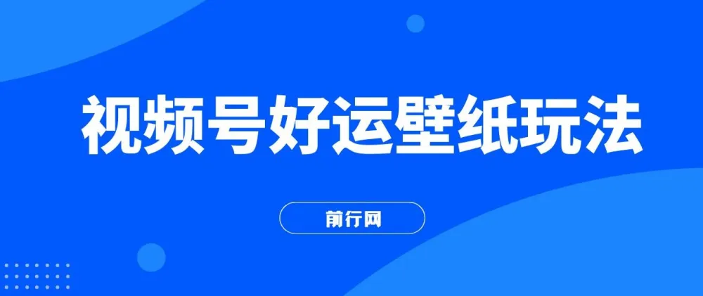 视频号好运壁纸玩法课程：简单易上手，流量爆发秘籍