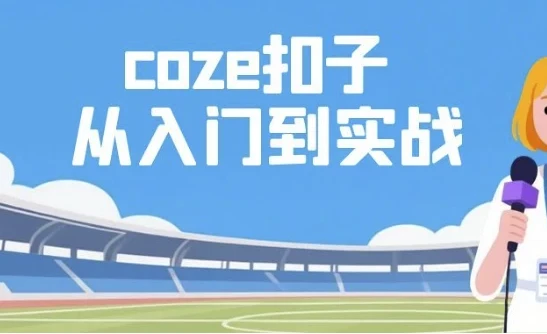 Coze扣子：从入门到实战，快速掌握AI工作流搭建
