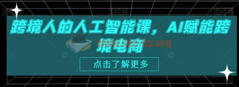 跨境人的人工智能课：AI赋能跨境电商实战课程