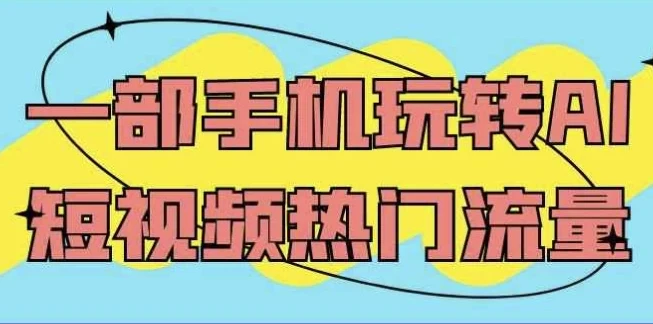 一部手机玩转AI短视频热门流量课程