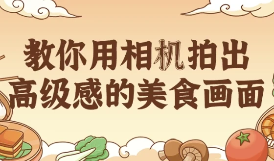 教你用相机拍出高级感的美食画面课程