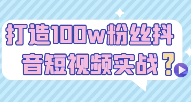《打造100w粉丝抖音短视频实战课程》