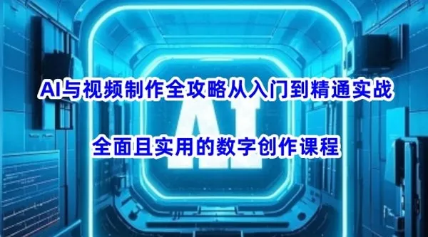 AI视频制作入门到精通实战课：数字创作实用全攻略