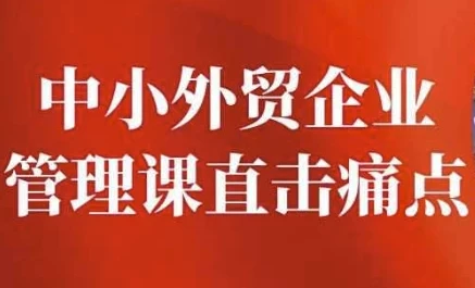 中小外贸企业管理课：直击痛点，提升管理智慧