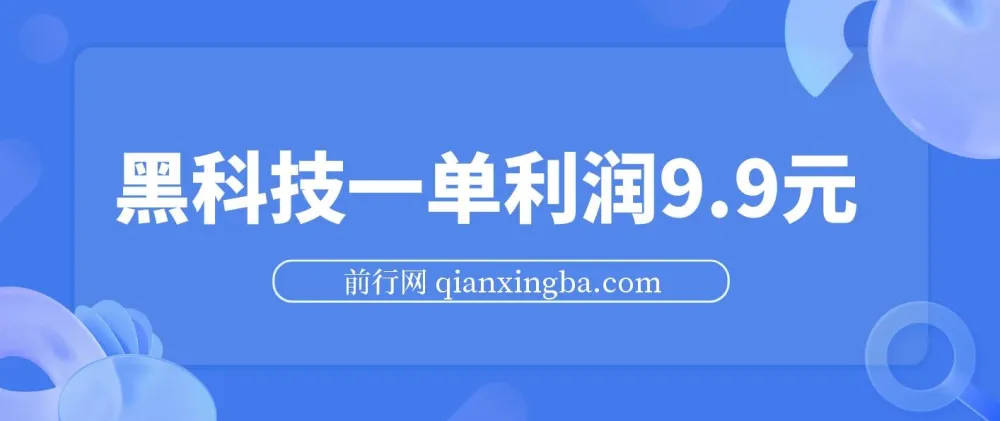 黑科技赚钱玩法：一单利润9.9元项目介绍