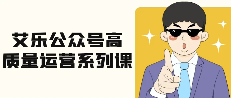 艾乐公众号高质量运营系列课:全流程实战拆解