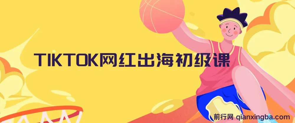 TIKTOK网红出海初级课程:开启海外流量密码