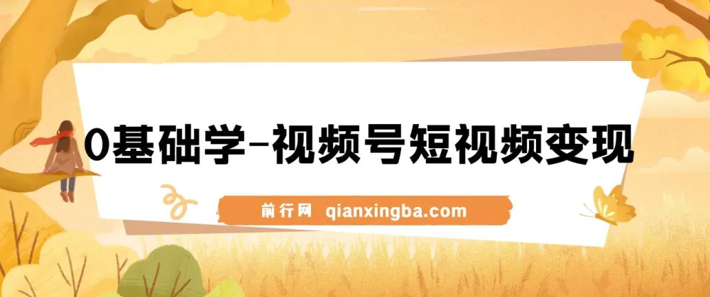 0基础学视频号短视频变现:新人短视频变现课程