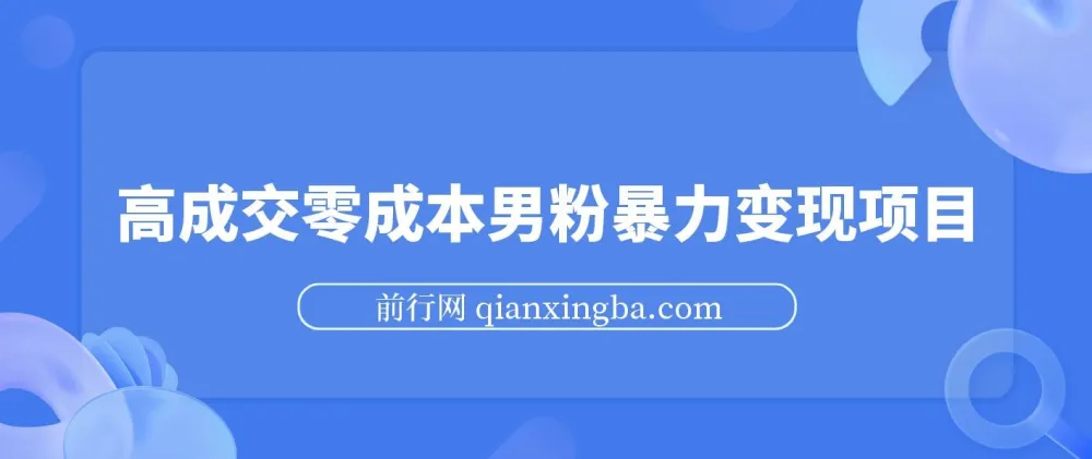 男粉暴力变现项目:高成交0成本变现方案