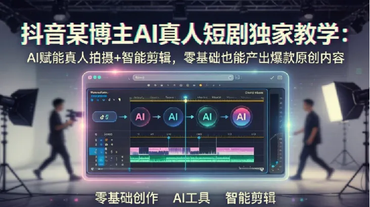 抖音AI真人短剧独家教学:从零到一打造爆款