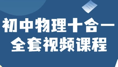 初中物理十合一全套视频课程,系统攻克中考物理重难点