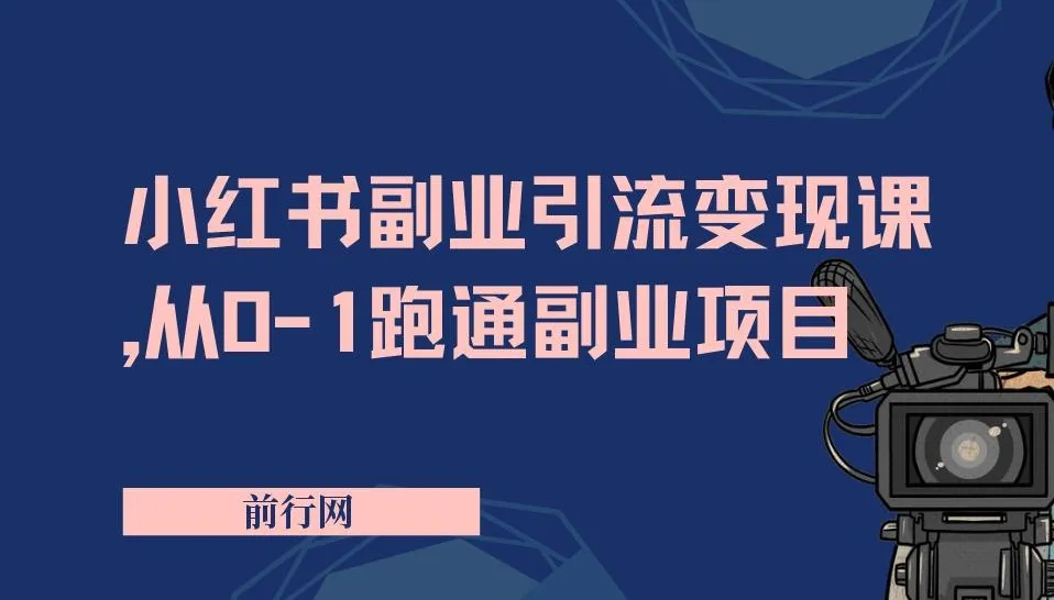 小红书副业引流变现课,从0到1跑通副业项目,颠覆传统副业思维