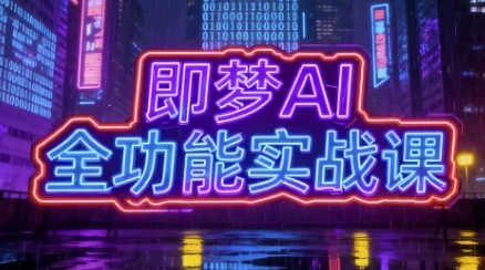 即梦AI全功能实战课，系统掌握AI绘图与视频创作