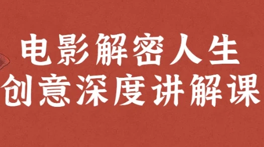 电影解密人生创意深度讲解课：12部新片精讲与创意解码