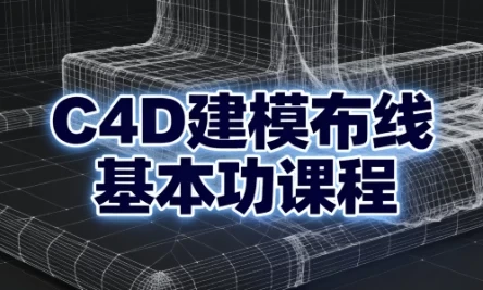 C4D建模布线基本功课程：从入门到精通的系统化布线实战教程