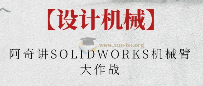 阿奇讲SOLIDWORKS机械臂大作战：从零设计桌面机械臂实战课程