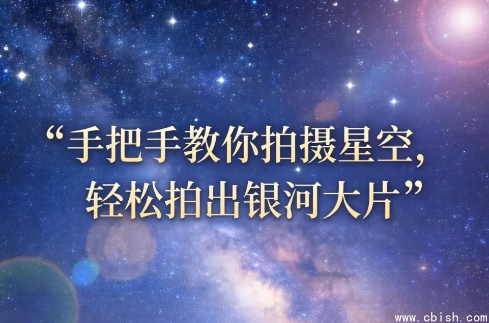 星空摄影入门指南：手把手教你拍出银河大片