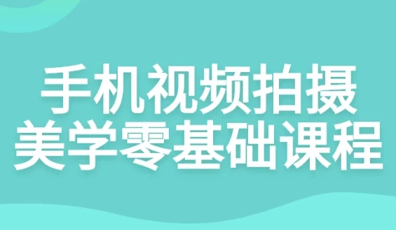 手机视频拍摄美学零基础课程：从入门到视觉语言打造