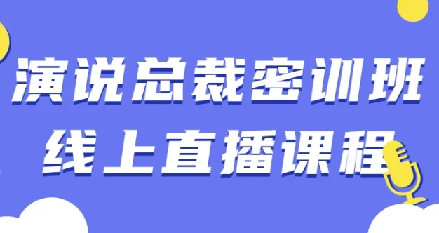 演说总裁密训班线上直播课程:4节实战演讲课,提升企业领导力表达