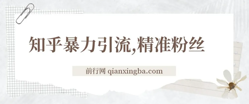 知乎暴力引流实操课:日引300+精准粉丝的落地玩法