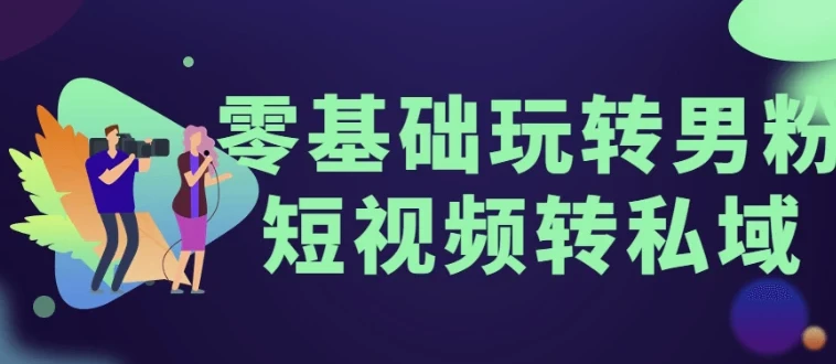 零基础男粉短视频转私域实操课程
