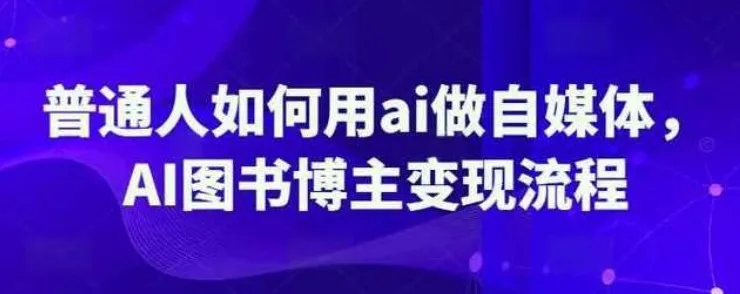 普通人用AI做自媒体:AI图书博主变现全流程课程
