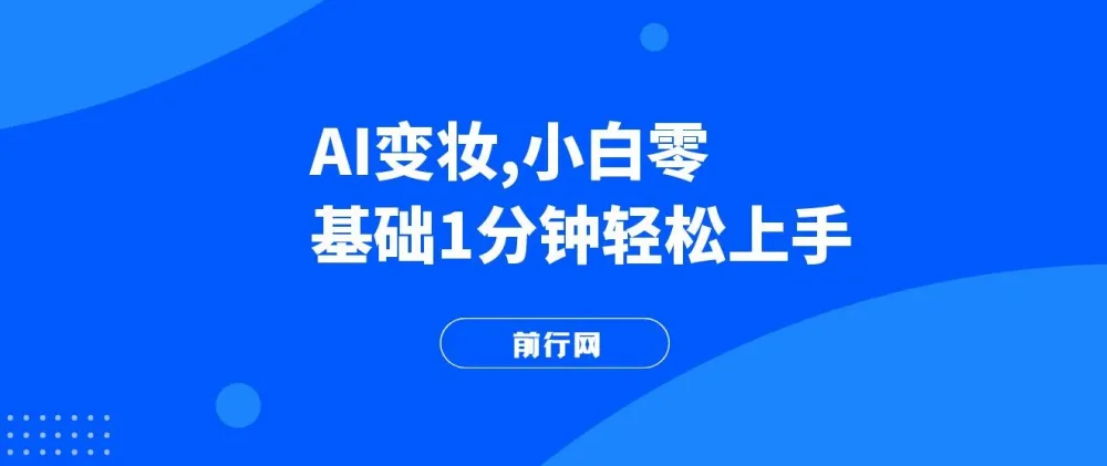 AI变妆教程:零基础快速上手,轻松打造反差视频获取流量