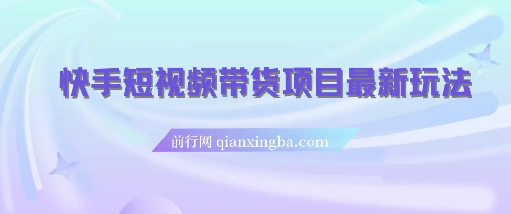 快手短视频带货项目实操指南,新手零基础也能快速上手,稳定增收不难