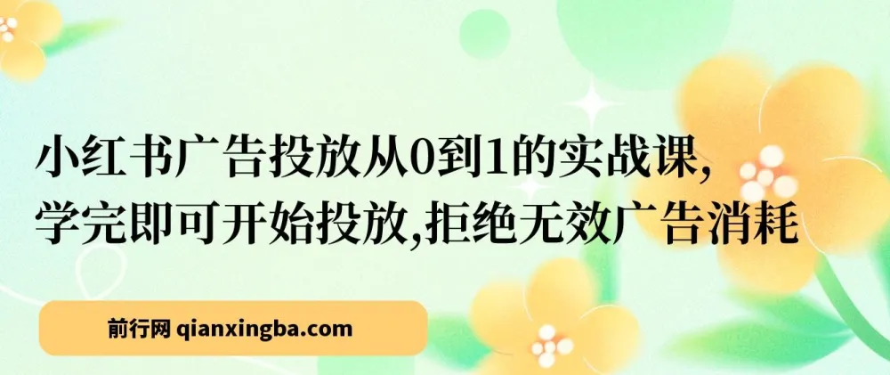 小红书广告投放从0到1实战课,学完即可上手,告别无效消耗
