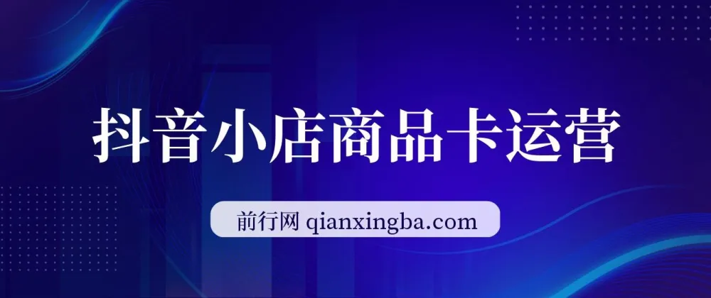 抖音小店商品卡运营实战课,2023全域兴趣电商流量红利抢占指南