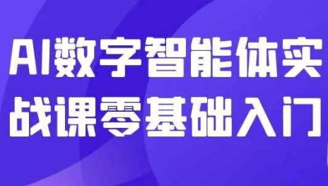 AI数字智能体实战课零基础入门：从0到1搭建专属智能体