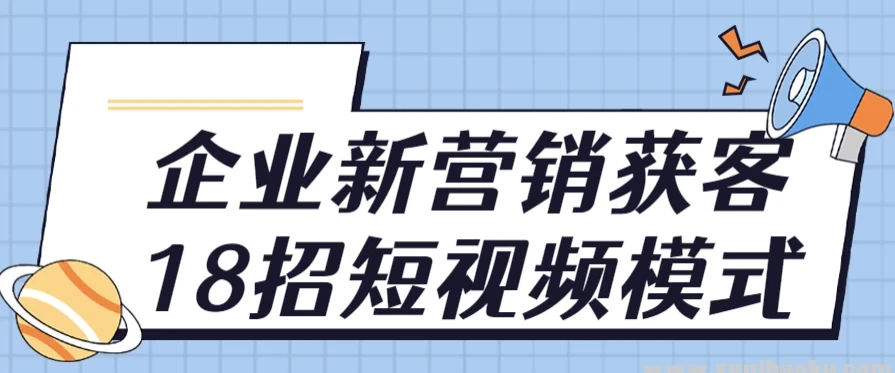 企业新营销获客18招短视频模式实战课程